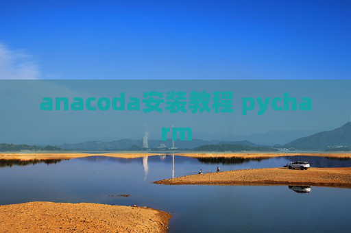 anacoda安装教程 pycharm anacoda安装教程 pycharm